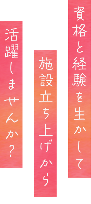 資格と経験を生かして施設立ち上げから活躍しませんか？